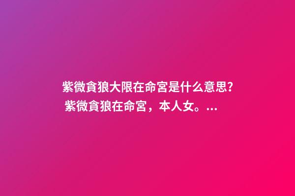紫微貪狼大限在命宮是什么意思？ 紫微貪狼在命宮，本人女。請(qǐng)大師幫我分析下命盤越詳細(xì)越好，謝謝了-第1張-觀點(diǎn)-玄機(jī)派